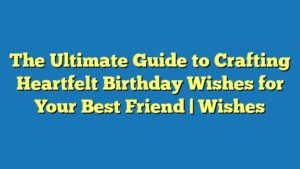 The Ultimate Guide to Crafting Heartfelt Birthday Wishes for Your Best Friend | Wishes