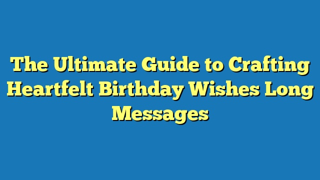 The Ultimate Guide to Crafting Heartfelt Birthday Wishes Long Messages