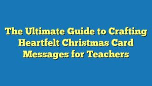 The Ultimate Guide to Crafting Heartfelt Christmas Card Messages for Teachers