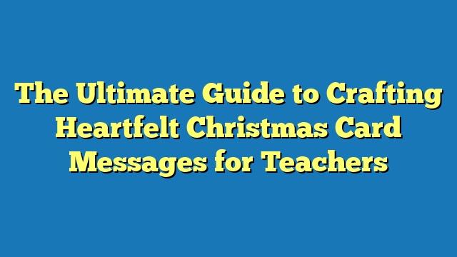 The Ultimate Guide to Crafting Heartfelt Christmas Card Messages for Teachers