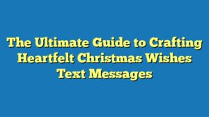 The Ultimate Guide to Crafting Heartfelt Christmas Wishes Text Messages