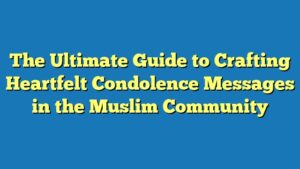 The Ultimate Guide to Crafting Heartfelt Condolence Messages in the Muslim Community
