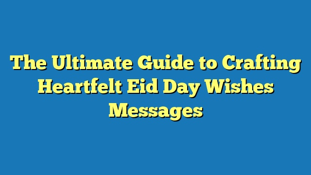 The Ultimate Guide to Crafting Heartfelt Eid Day Wishes Messages