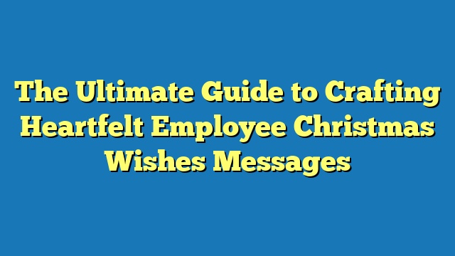 The Ultimate Guide to Crafting Heartfelt Employee Christmas Wishes Messages