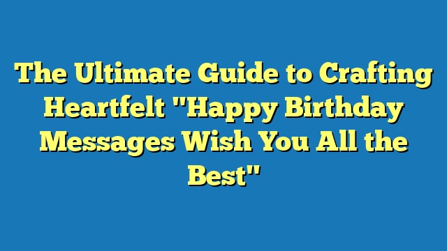 The Ultimate Guide to Crafting Heartfelt "Happy Birthday Messages Wish You All the Best"