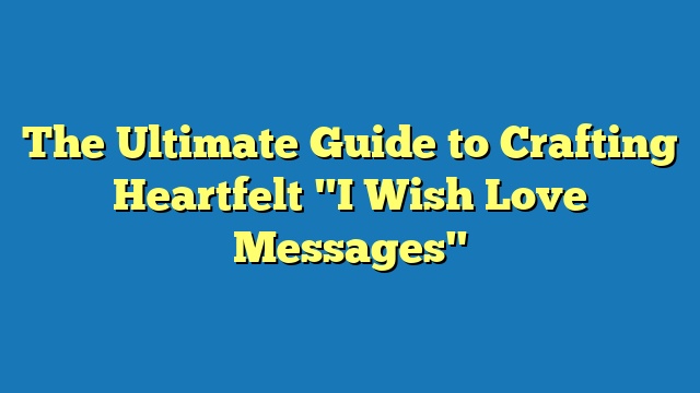 The Ultimate Guide to Crafting Heartfelt "I Wish Love Messages"