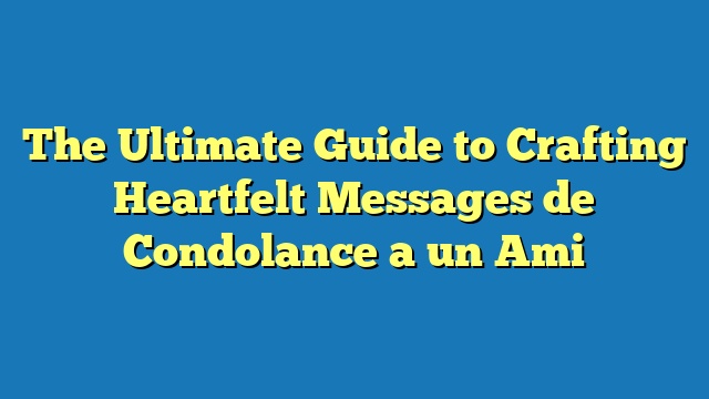 The Ultimate Guide to Crafting Heartfelt Messages de Condolance a un Ami