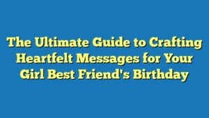 The Ultimate Guide to Crafting Heartfelt Messages for Your Girl Best Friend's Birthday