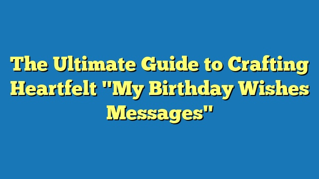 The Ultimate Guide to Crafting Heartfelt "My Birthday Wishes Messages"