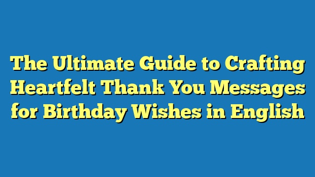 The Ultimate Guide to Crafting Heartfelt Thank You Messages for Birthday Wishes in English