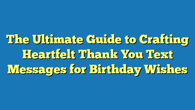 The Ultimate Guide to Crafting Heartfelt Thank You Text Messages for Birthday Wishes