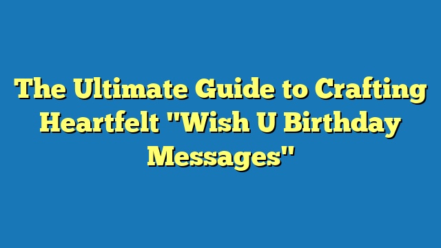 The Ultimate Guide to Crafting Heartfelt "Wish U Birthday Messages"