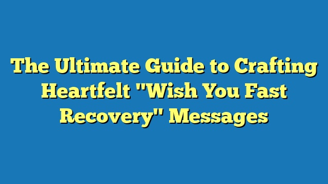 The Ultimate Guide to Crafting Heartfelt "Wish You Fast Recovery" Messages