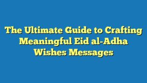 The Ultimate Guide to Crafting Meaningful Eid al-Adha Wishes Messages