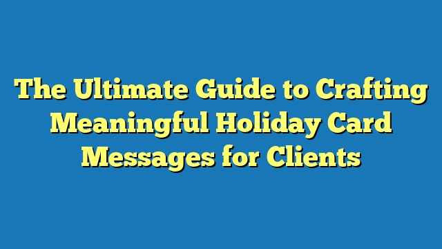 The Ultimate Guide to Crafting Meaningful Holiday Card Messages for Clients