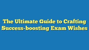 The Ultimate Guide to Crafting Success-boosting Exam Wishes