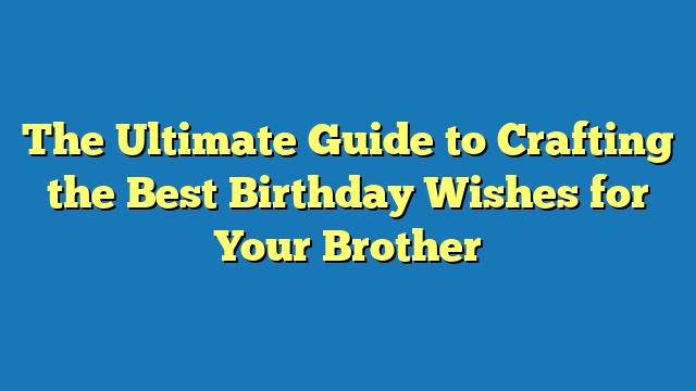 The Ultimate Guide to Crafting the Best Birthday Wishes for Your Brother