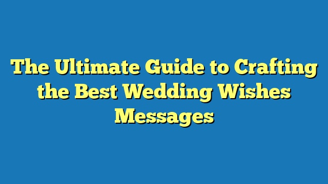 The Ultimate Guide to Crafting the Best Wedding Wishes Messages