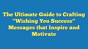 The Ultimate Guide to Crafting "Wishing You Success" Messages that Inspire and Motivate