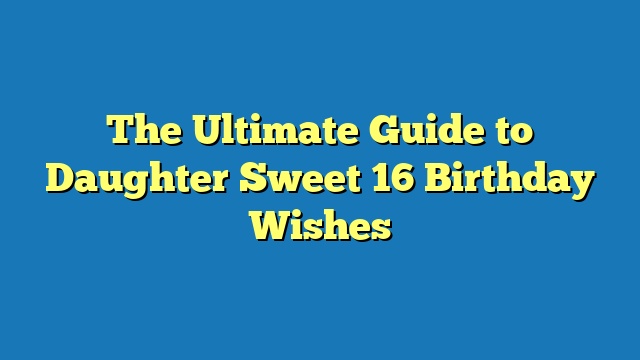 The Ultimate Guide to Daughter Sweet 16 Birthday Wishes