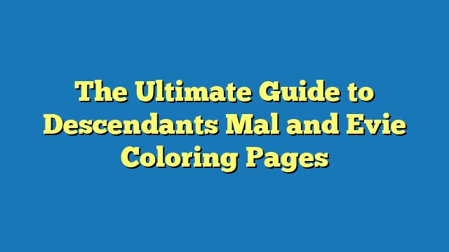 The Ultimate Guide to Descendants Mal and Evie Coloring Pages