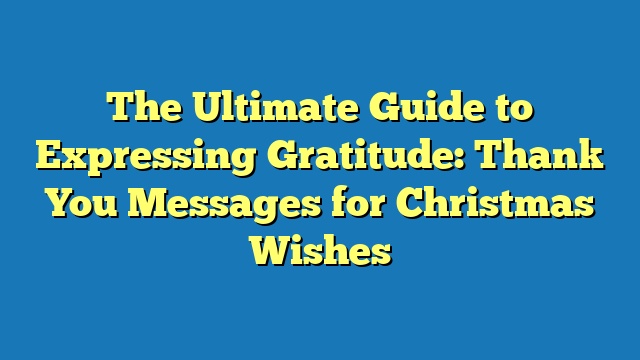 The Ultimate Guide to Expressing Gratitude: Thank You Messages for Christmas Wishes