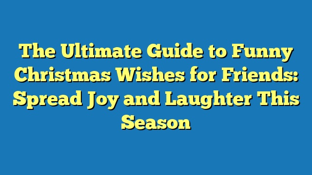 The Ultimate Guide to Funny Christmas Wishes for Friends: Spread Joy and Laughter This Season