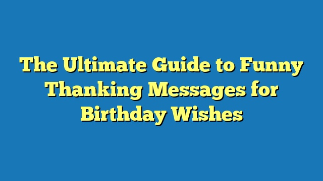 The Ultimate Guide to Funny Thanking Messages for Birthday Wishes