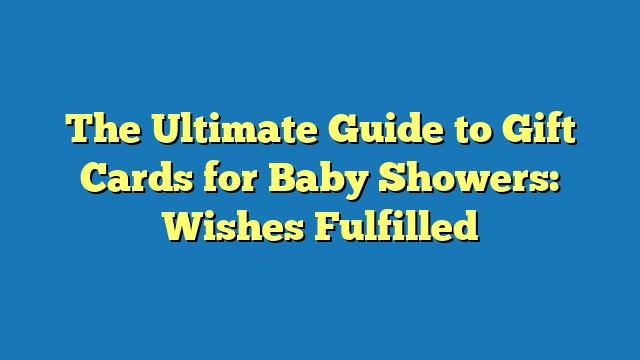 The Ultimate Guide to Gift Cards for Baby Showers: Wishes Fulfilled