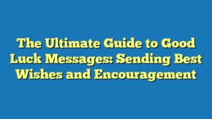 The Ultimate Guide to Good Luck Messages: Sending Best Wishes and Encouragement