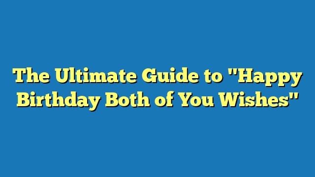 The Ultimate Guide to "Happy Birthday Both of You Wishes"