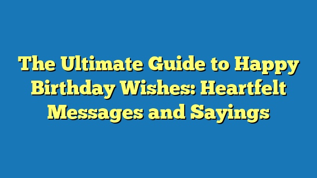 The Ultimate Guide to Happy Birthday Wishes: Heartfelt Messages and Sayings