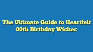 The Ultimate Guide to Heartfelt 80th Birthday Wishes