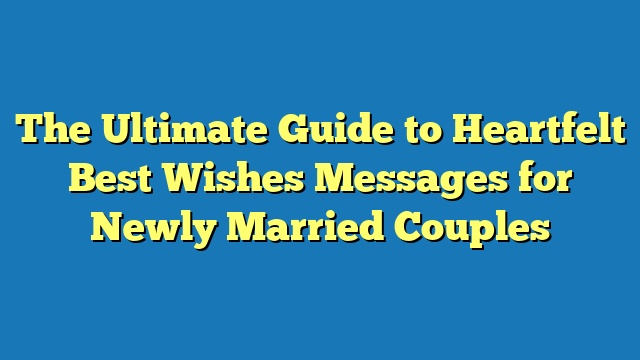 The Ultimate Guide to Heartfelt Best Wishes Messages for Newly Married Couples