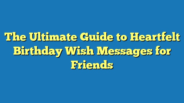 The Ultimate Guide to Heartfelt Birthday Wish Messages for Friends