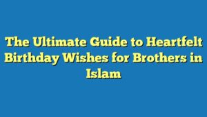 The Ultimate Guide to Heartfelt Birthday Wishes for Brothers in Islam