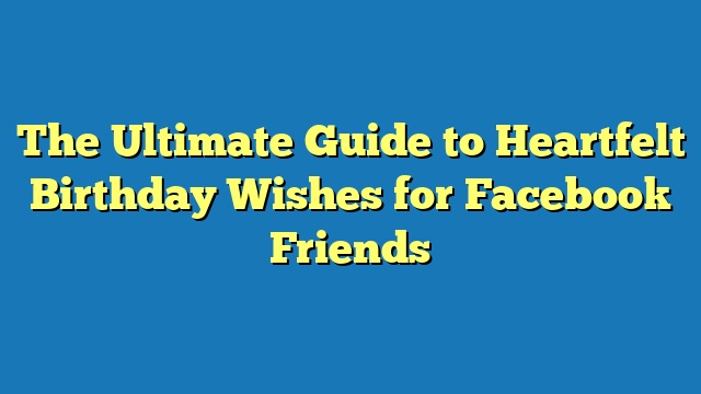 The Ultimate Guide to Heartfelt Birthday Wishes for Facebook Friends