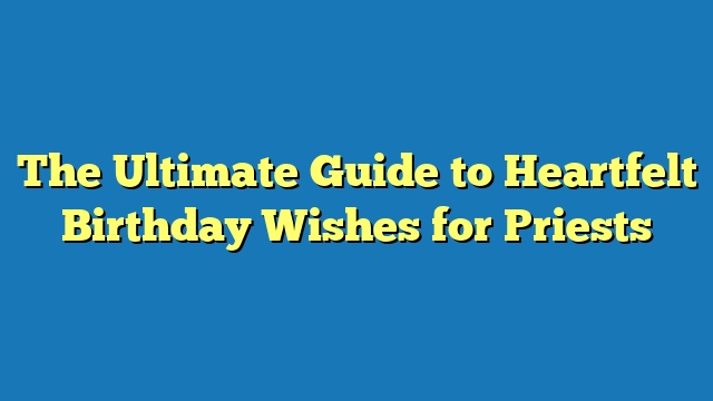 The Ultimate Guide to Heartfelt Birthday Wishes for Priests