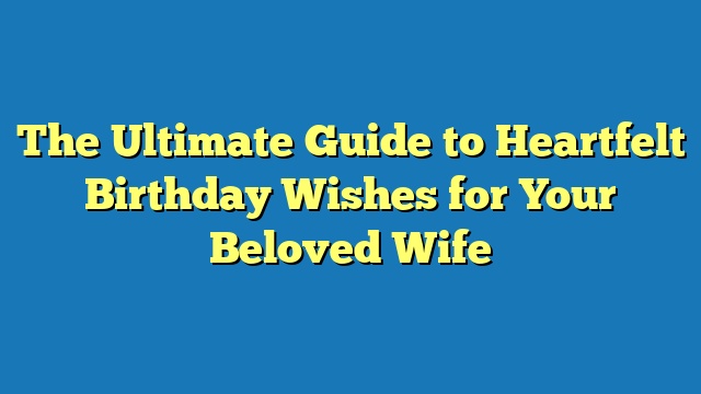 The Ultimate Guide to Heartfelt Birthday Wishes for Your Beloved Wife