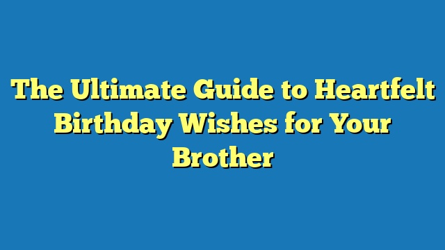 The Ultimate Guide to Heartfelt Birthday Wishes for Your Brother