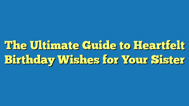 The Ultimate Guide to Heartfelt Birthday Wishes for Your Sister