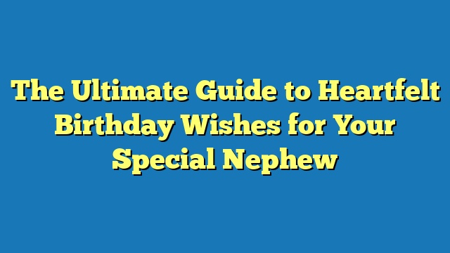 The Ultimate Guide to Heartfelt Birthday Wishes for Your Special Nephew