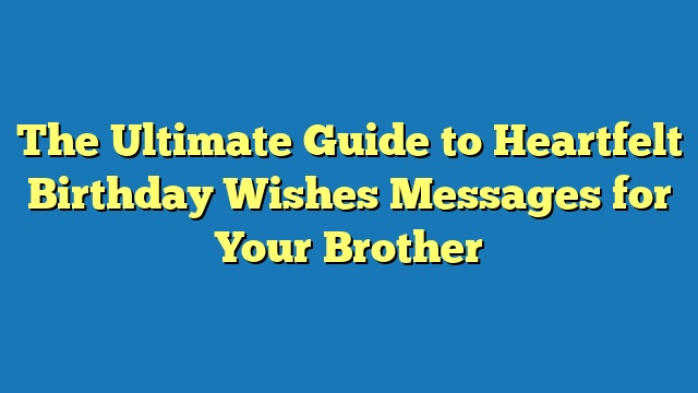 The Ultimate Guide to Heartfelt Birthday Wishes Messages for Your Brother