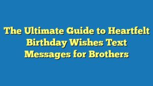 The Ultimate Guide to Heartfelt Birthday Wishes Text Messages for Brothers