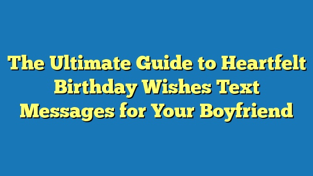 The Ultimate Guide to Heartfelt Birthday Wishes Text Messages for Your Boyfriend