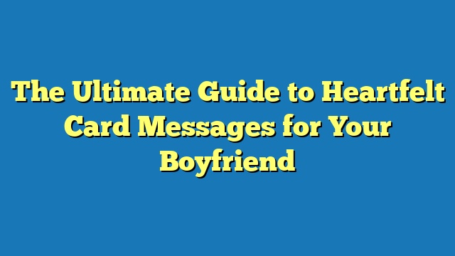 The Ultimate Guide to Heartfelt Card Messages for Your Boyfriend