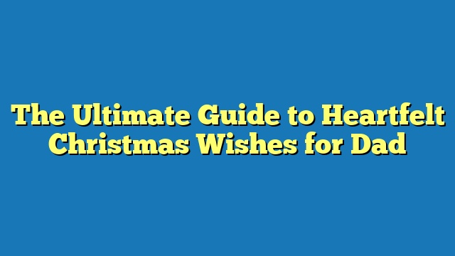 The Ultimate Guide to Heartfelt Christmas Wishes for Dad