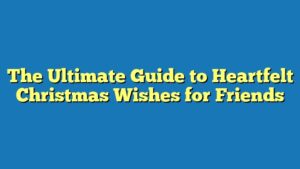 The Ultimate Guide to Heartfelt Christmas Wishes for Friends