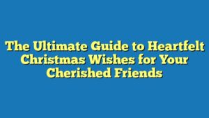 The Ultimate Guide to Heartfelt Christmas Wishes for Your Cherished Friends