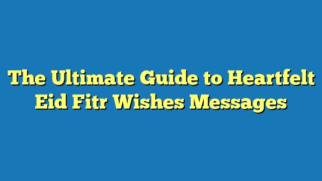 The Ultimate Guide to Heartfelt Eid Fitr Wishes Messages